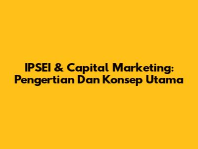 IPSEI & Capital Marketing: Pengertian Dan Konsep Utama