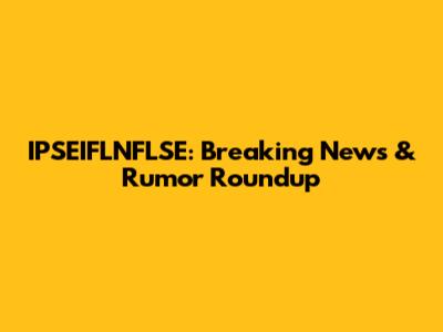 IPSEIFLNFLSE: Breaking News & Rumor Roundup