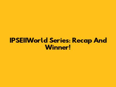 IPSEIIWorld Series: Recap And Winner!