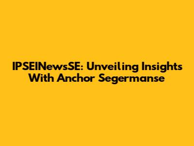 IPSEINewsSE: Unveiling Insights With Anchor Segermanse