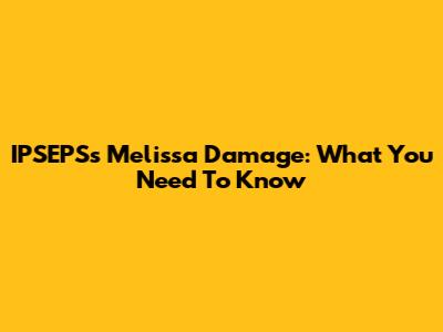 IPSEPS's Melissa Damage: What You Need To Know