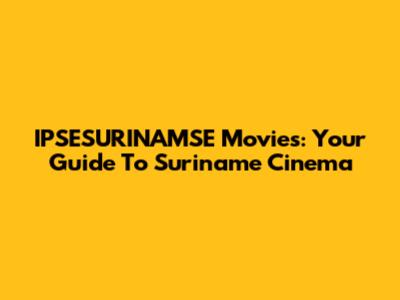 IPSESURINAMSE Movies: Your Guide To Suriname Cinema
