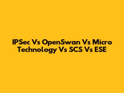 IPSec Vs OpenSwan Vs Micro Technology Vs SCS Vs ESE