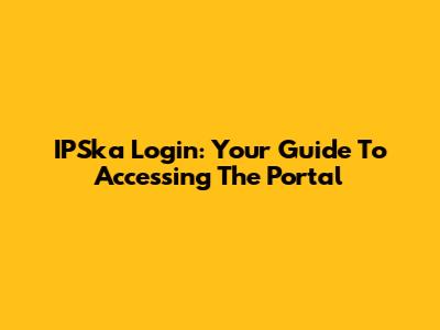 IPSka Login: Your Guide To Accessing The Portal