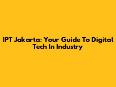 IPT Jakarta: Your Guide To Digital Tech In Industry