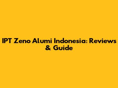 IPT Zeno Alumi Indonesia: Reviews & Guide