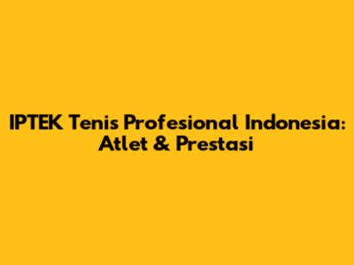 IPTEK Tenis Profesional Indonesia: Atlet & Prestasi