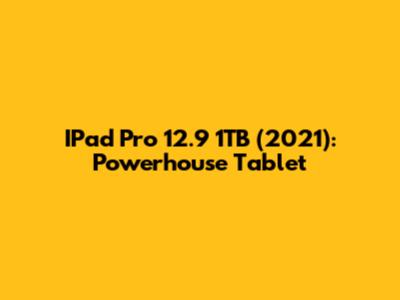 IPad Pro 12.9 1TB (2021): Powerhouse Tablet