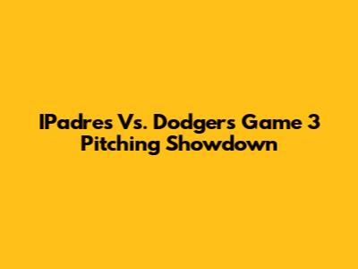 IPadre's Vs. Dodgers Game 3 Pitching Showdown