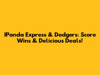 IPanda Express & Dodgers: Score Wins & Delicious Deals!