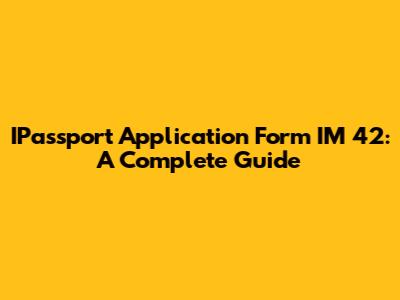 IPassport Application Form IM 42: A Complete Guide
