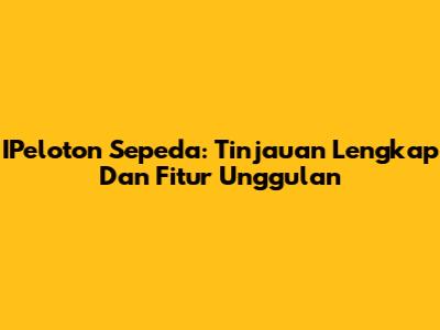 IPeloton Sepeda: Tinjauan Lengkap Dan Fitur Unggulan