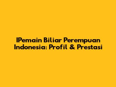 IPemain Biliar Perempuan Indonesia: Profil & Prestasi