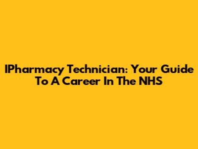 IPharmacy Technician: Your Guide To A Career In The NHS