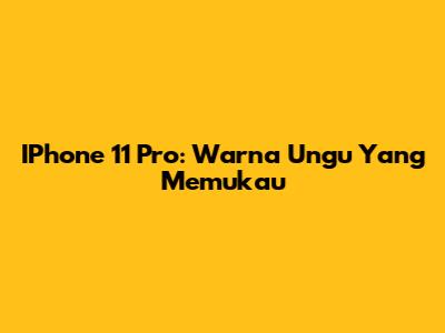 IPhone 11 Pro: Warna Ungu Yang Memukau