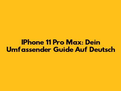 IPhone 11 Pro Max: Dein Umfassender Guide Auf Deutsch