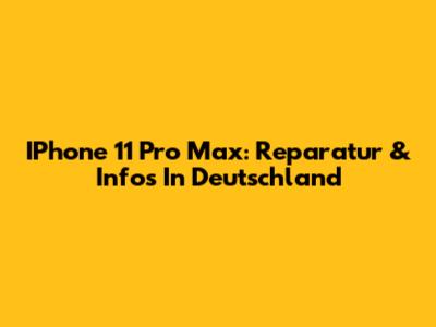 IPhone 11 Pro Max: Reparatur & Infos In Deutschland