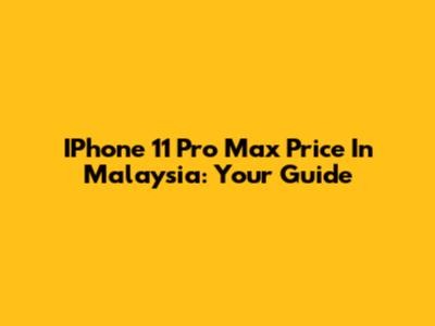 IPhone 11 Pro Max Price In Malaysia: Your Guide