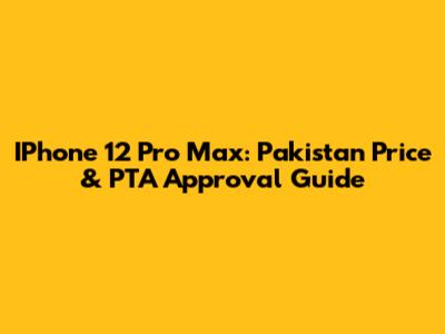IPhone 12 Pro Max: Pakistan Price & PTA Approval Guide