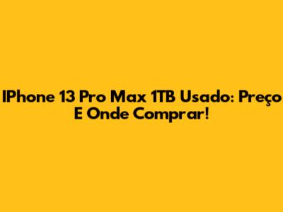 IPhone 13 Pro Max 1TB Usado: Preço E Onde Comprar!