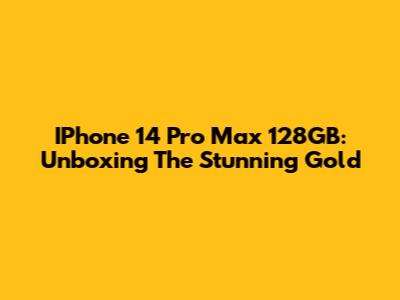 IPhone 14 Pro Max 128GB: Unboxing The Stunning Gold