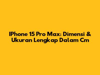 IPhone 15 Pro Max: Dimensi & Ukuran Lengkap Dalam Cm