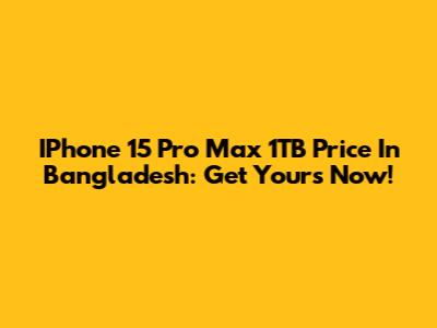 IPhone 15 Pro Max 1TB Price In Bangladesh: Get Yours Now!