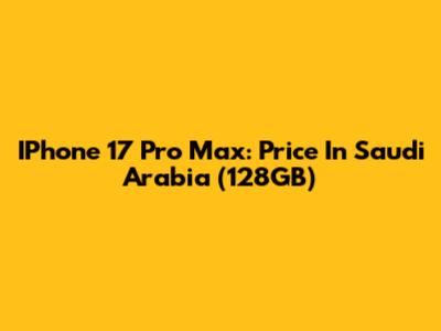IPhone 17 Pro Max: Price In Saudi Arabia (128GB)