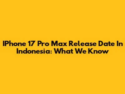 IPhone 17 Pro Max Release Date In Indonesia: What We Know