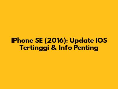 IPhone SE (2016): Update IOS Tertinggi & Info Penting