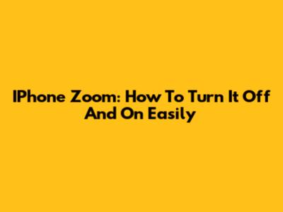 IPhone Zoom: How To Turn It Off And On Easily