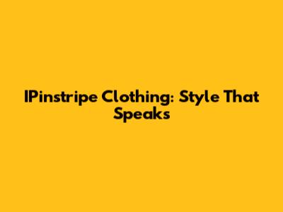 IPinstripe Clothing: Style That Speaks