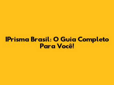 IPrisma Brasil: O Guia Completo Para Você!