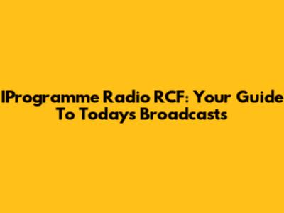 IProgramme Radio RCF: Your Guide To Today's Broadcasts
