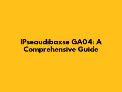 IPseaudibaxse GA04: A Comprehensive Guide