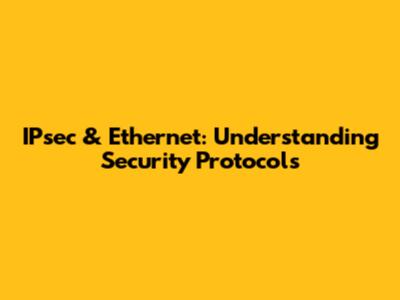 IPsec & Ethernet: Understanding Security Protocols