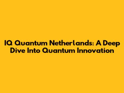 IQ Quantum Netherlands: A Deep Dive Into Quantum Innovation