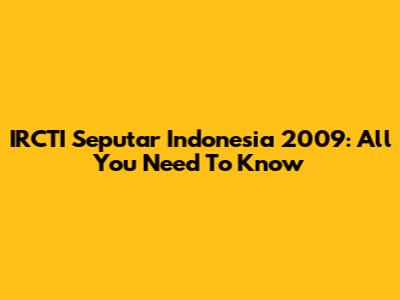 IRCTI Seputar Indonesia 2009: All You Need To Know