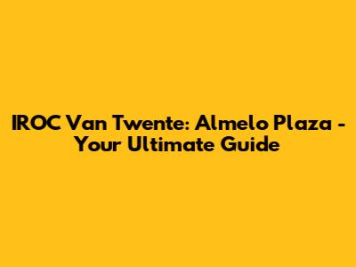 IROC Van Twente: Almelo Plaza - Your Ultimate Guide