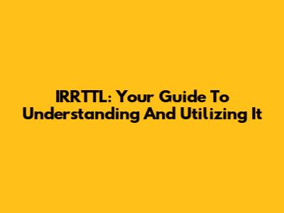 IRRTTL: Your Guide To Understanding And Utilizing It