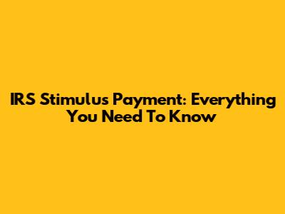 IRS Stimulus Payment: Everything You Need To Know