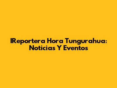 IReportera Hora Tungurahua: Noticias Y Eventos