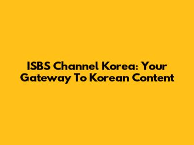 ISBS Channel Korea: Your Gateway To Korean Content