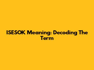 ISESOK Meaning: Decoding The Term