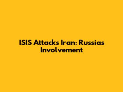 ISIS Attacks Iran: Russia's Involvement