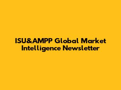 ISU&AMPP Global Market Intelligence Newsletter