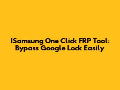 ISamsung One Click FRP Tool: Bypass Google Lock Easily