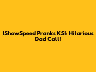 IShowSpeed Pranks KSI: Hilarious Dad Call!