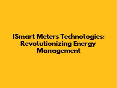 ISmart Meters Technologies: Revolutionizing Energy Management