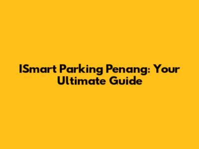 ISmart Parking Penang: Your Ultimate Guide